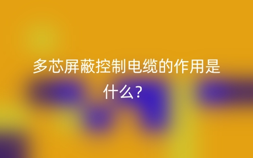 多芯屏蔽控制电缆的作用是什么？(图1)