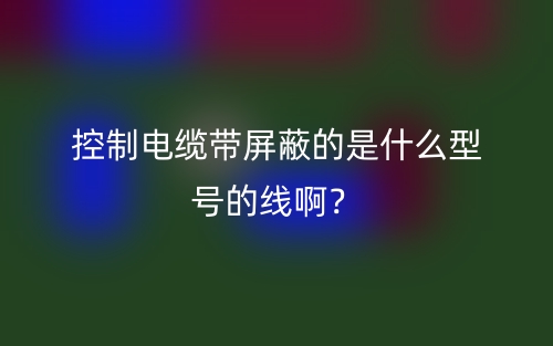 控制电缆带屏蔽的是什么型号的线啊？(图1)