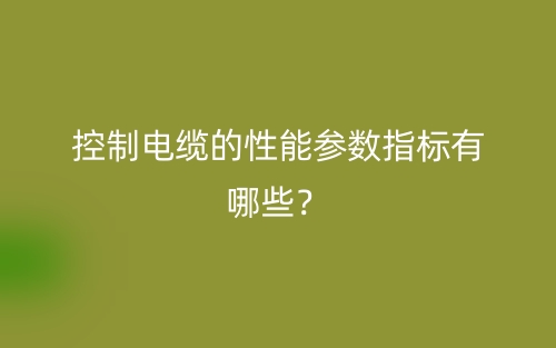 控制电缆的性能参数指标有哪些？(图1)