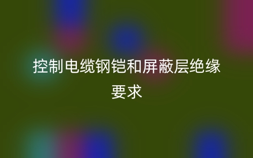 控制电缆钢铠和屏蔽层绝缘要求(图1)