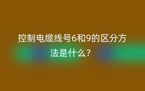 控制电缆线号6和9的区分方法是什么？(图1)