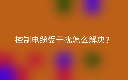 控制电缆受干扰怎么解决？(图1)