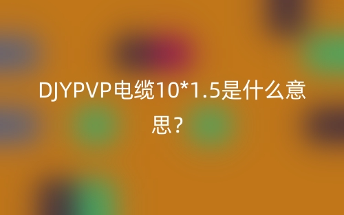 DJYPVP电缆10*1.5是什么意思？(图1)