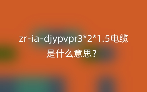 zr-ia-djypvpr3*2*1.5电缆是什么意思？(图1)
