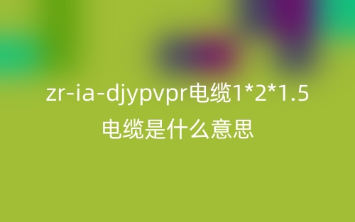zr-ia-djypvpr电缆1*2*1.5电缆是什么意思？(图1)