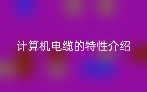 计算机电缆的特性介绍(图1)