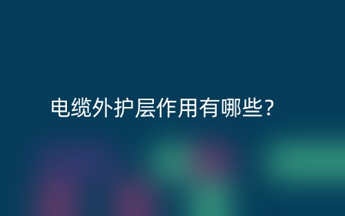 电缆外护层作用有哪些？(图1)