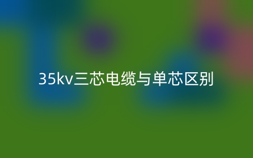 35kv三芯电缆与单芯的区别是什么？(图1)