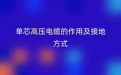 单芯高压电缆的作用及接地方式(图1)