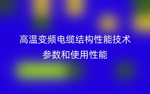 高温变频电缆结构性能技术参数和使用性能(图1)