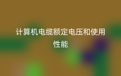 计算机电缆额定电压和使用性能(图1)