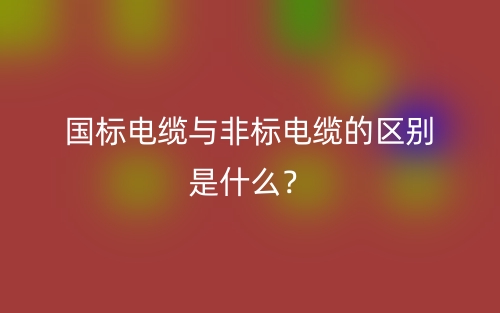 国标电缆与非标电缆的区别是什么？(图1)