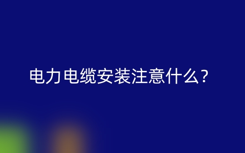电力电缆安装注意什么？(图1)