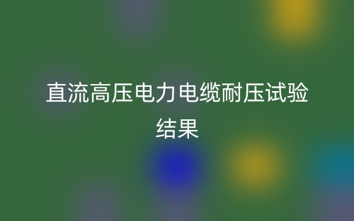 直流高压电力电缆耐压试验结果(图1)
