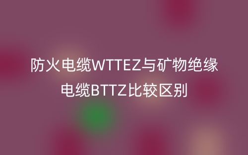 防火电缆WTTEZ与矿物绝缘电缆BTTZ比较区别(图1)