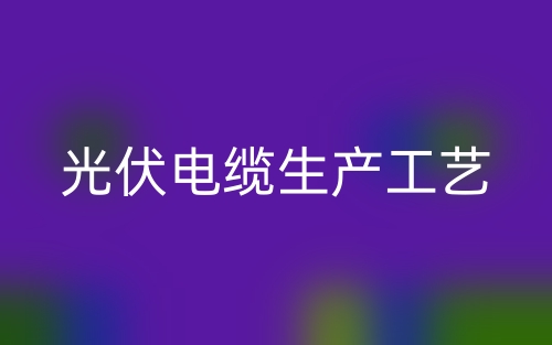 光伏电缆生产工艺(图1)
