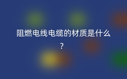 阻燃电线电缆的材质是什么？(图1)