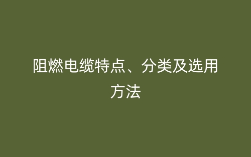 阻燃电缆特点、分类及选用方法(图1)