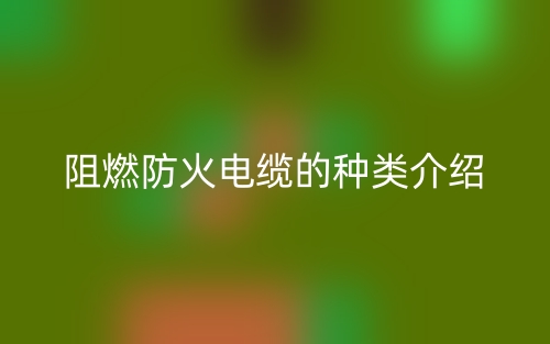 阻燃防火电缆的种类介绍(图1)