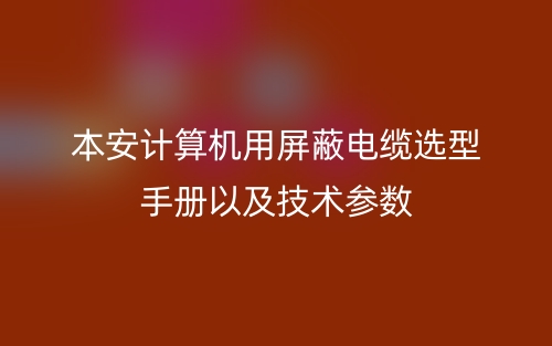 本安计算机用屏蔽电缆选型手册以及技术参数(图1)