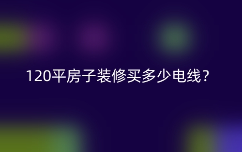 120平房子装修买多少电线？(图1)