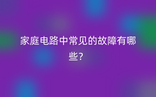 家庭电路中常见的故障有哪些？(图1)