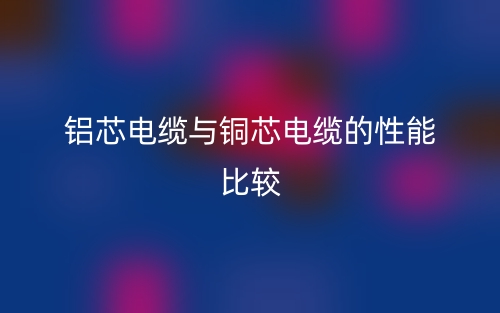 铝芯电缆与铜芯电缆的性能比较(图1)