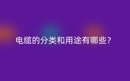 电缆的分类和用途有哪些？(图1)