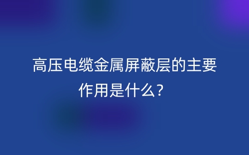 高压电缆金属屏蔽层的主要作用是什么？(图1)