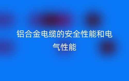 铝合金电缆的安全性能和电气性能(图1)