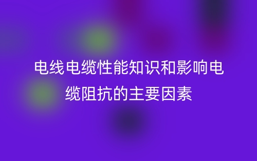 电线电缆性能知识和影响电缆阻抗的主要因素有哪些？(图1)