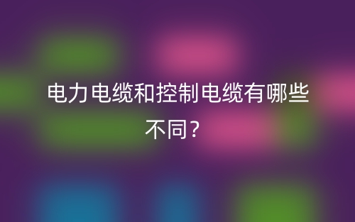电力电缆和控制电缆有哪些不同？(图1)