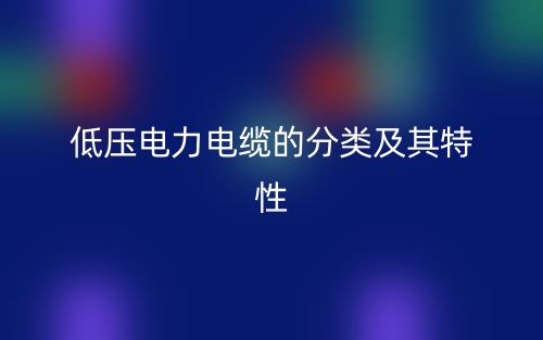 低压电力电缆的分类及其特性(图1)