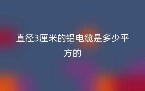 直径3厘米的铝电缆是多少平方的(图1)