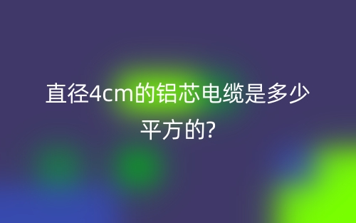 直径4cm的铝芯电缆是多少平方的?(图1)