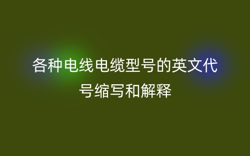 各种电线电缆型号的英文代号缩写和解释(图1)