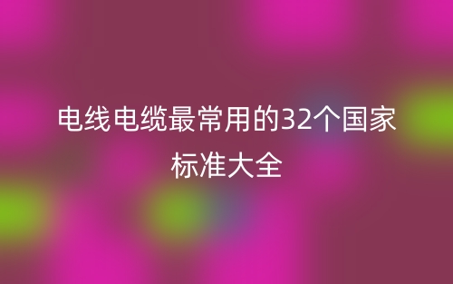 电线电缆最常用的32个国家标准大全(图1)