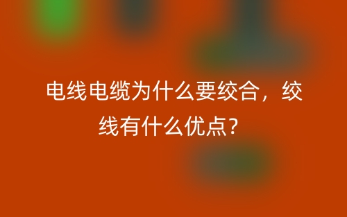 电线电缆为什么要绞合，绞线有什么优点？(图1)