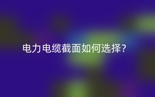 电力电缆截面如何选择？(图1)
