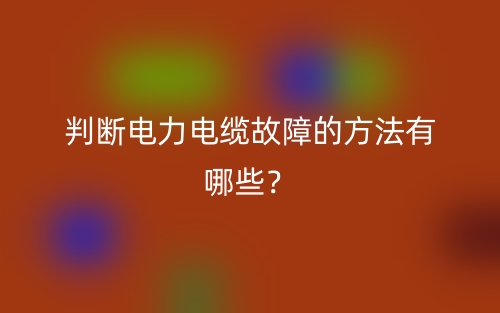 判断电力电缆故障的方法有哪些？(图1)