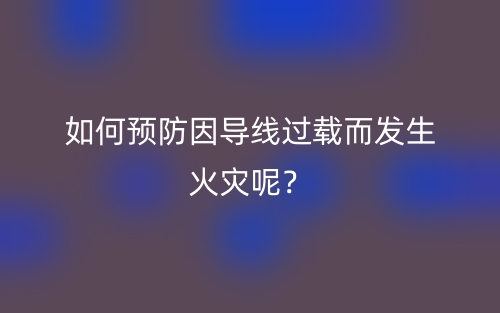 如何预防因导线过载而发生火灾呢？(图1)