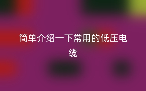 简单介绍一下常用的低压电缆(图1)