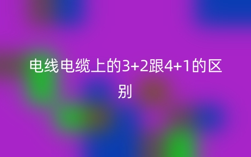 电线电缆上的3+2跟4+1的区别是什么？(图1)