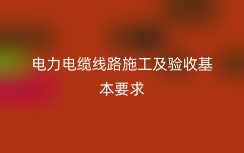 电力电缆线路施工及验收基本要求(图1)