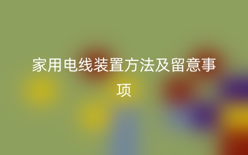 家用电线装置方法及留意事项(图1)