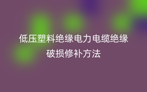 低压塑料绝缘电力电缆绝缘破损修补方法(图1)