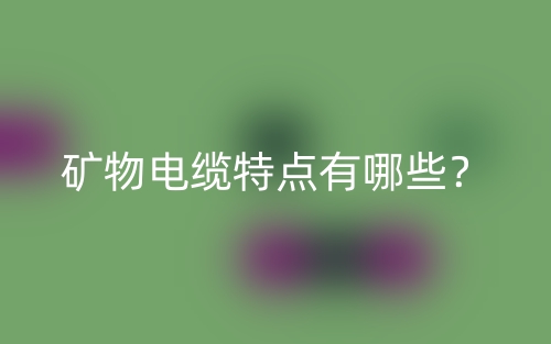矿物电缆特点有哪些？(图1)