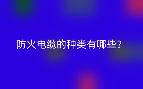 防火电缆的种类有哪些？(图1)