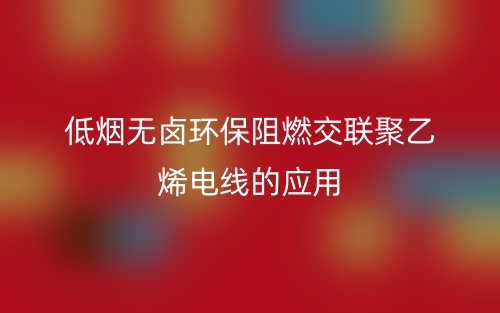 低烟无卤环保阻燃交联聚乙烯电线的应用(图1)