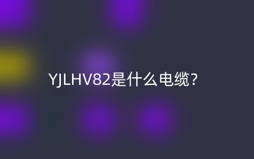 YJLHV82是什么电缆？(图1)